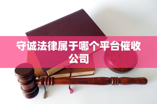 守诚法律属于哪个平台催收公司 守诚法律属于哪个平台催收公司