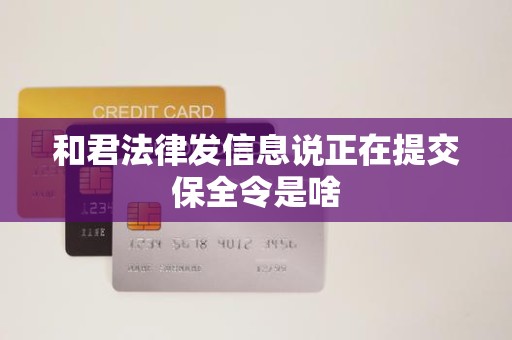 和君法律发信息说正在提交保全令是啥