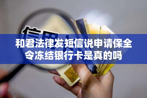 和君法律发短信说申请保全令冻结银行卡是真的吗