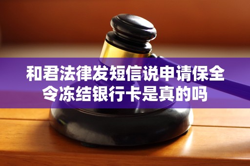 和君法律发短信说申请保全令冻结银行卡是真的吗