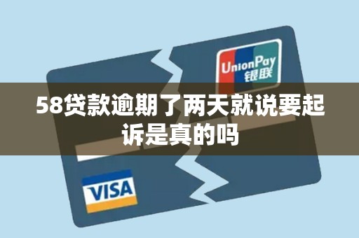 58贷款逾期了两天就说要起诉是真的吗 58贷款逾期了两天就说要起诉是真的吗