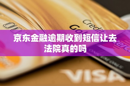 京东金融逾期收到短信让去法院真的吗
