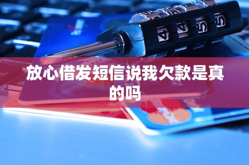 放心借发短信说我欠款是真的吗 放心借发短信说我欠款是真的吗