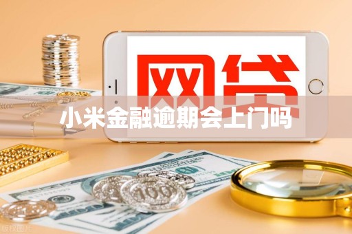 小米金融逾期会上门吗 小米金融逾期会上门吗