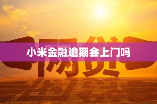 小米金融逾期会上门吗 小米金融逾期会上门吗
