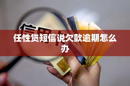 任性贷短信说欠款逾期怎么办 任性贷短信说欠款逾期怎么办