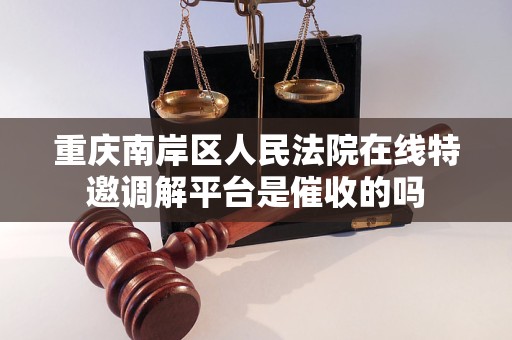 重庆南岸区人民法院在线特邀调解平台是催收的吗