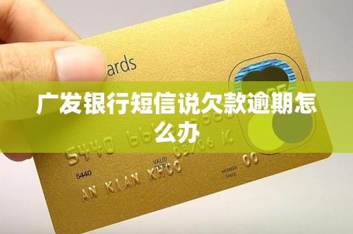 广发银行短信说欠款逾期怎么办 广发银行短信说欠款逾期怎么办