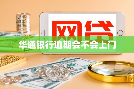 华通银行逾期会不会上门 华通银行逾期会不会上门