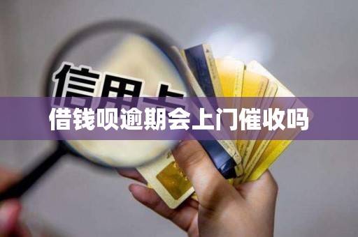 借钱呗逾期会上门催收吗