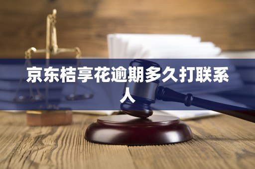 京东桔享花逾期多久打联系人 京东桔享花逾期多久打联系人