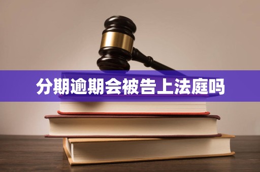 分期逾期会被告上法庭吗 分期逾期会被告上法庭吗