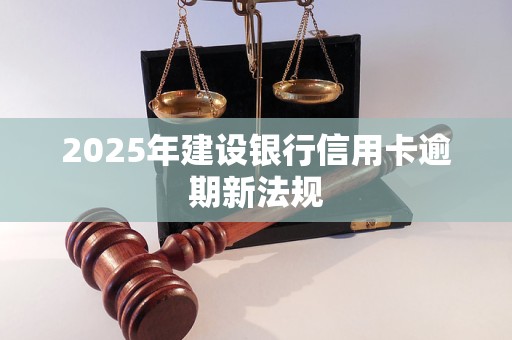 2025年建设银行信用卡逾期新法规