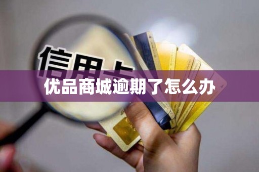 优品商城逾期了怎么办