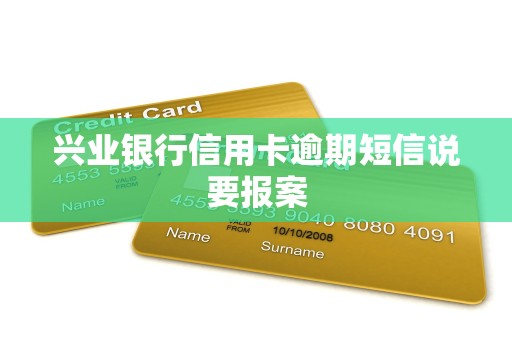 兴业银行信用卡逾期短信说要报案 兴业银行信用卡逾期短信说要报案