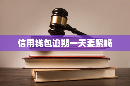 信用钱包逾期一天要紧吗