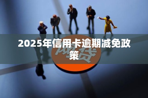 2025年信用卡逾期减免政策