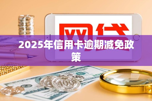 2025年信用卡逾期减免政策
