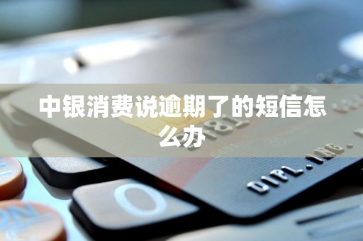 中银消费说逾期了的短信怎么办 中银消费说逾期了的短信怎么办