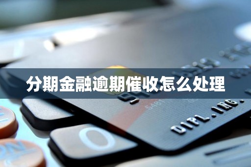 分期金融逾期催收怎么处理 分期金融逾期催收怎么处理