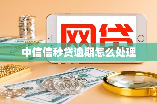 中信信秒贷逾期怎么处理