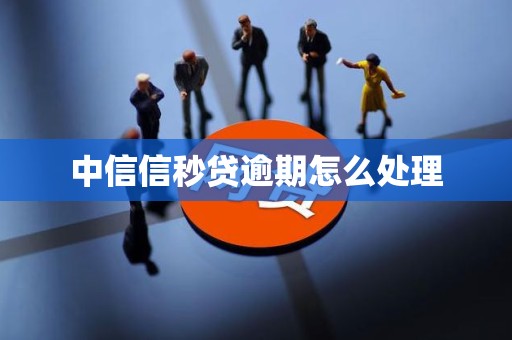 中信信秒贷逾期怎么处理