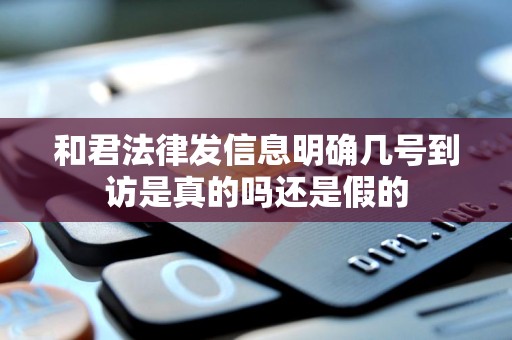 和君法律发信息明确几号到访是真的吗还是假的 和君法律发信息明确几号到访是真的吗还是假的