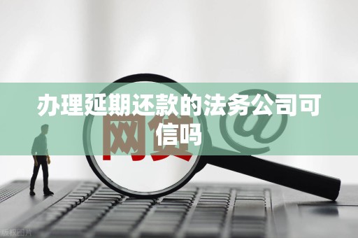 办理延期还款的法务公司可信吗 办理延期还款的法务公司可信吗