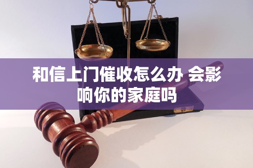 和信上门催收怎么办 会影响你的家庭吗