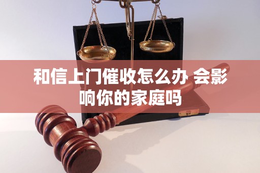 和信上门催收怎么办 会影响你的家庭吗