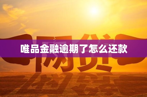 唯品金融逾期了怎么还款 唯品金融逾期了怎么还款