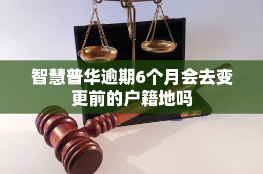 智慧普华逾期6个月会去变更前的户籍地吗 智慧普华逾期6个月会去变更前的户籍地吗