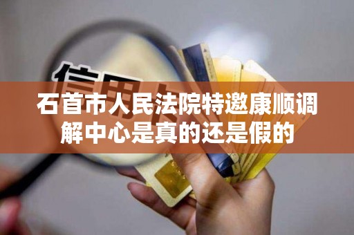 石首市人民法院特邀康顺调解中心是真的还是假的