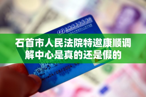 石首市人民法院特邀康顺调解中心是真的还是假的