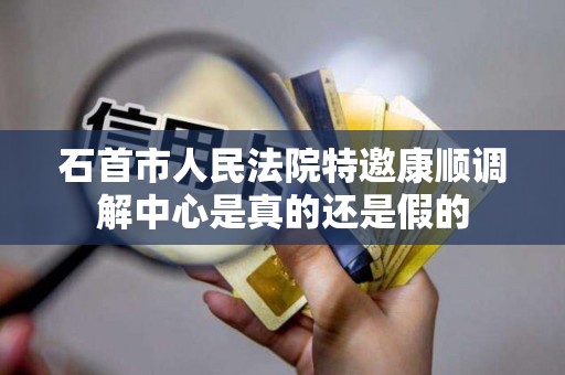 石首市人民法院特邀康顺调解中心是真的还是假的