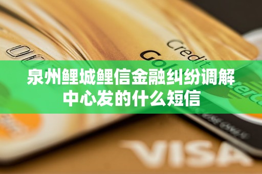 泉州鲤城鲤信金融纠纷调解中心发的什么短信