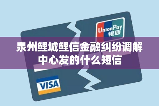 泉州鲤城鲤信金融纠纷调解中心发的什么短信