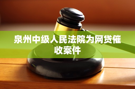 泉州中级人民法院为网贷催收案件