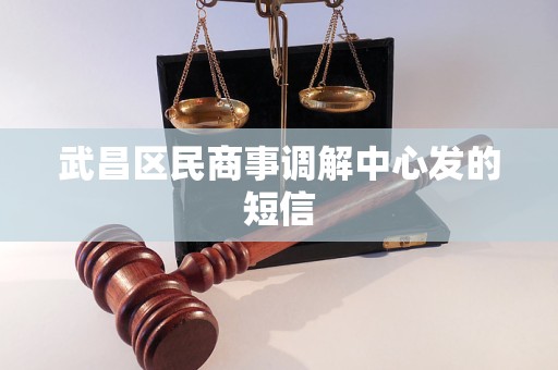 武昌区民商事调解中心发的短信 武昌区民商事调解中心发的短信