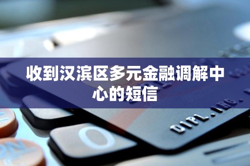 收到汉滨区多元金融调解中心的短信 收到汉滨区多元金融调解中心的短信