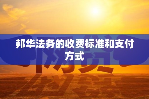 邦华法务的收费标准和支付方式