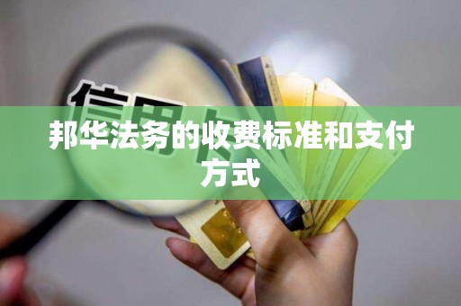 邦华法务的收费标准和支付方式