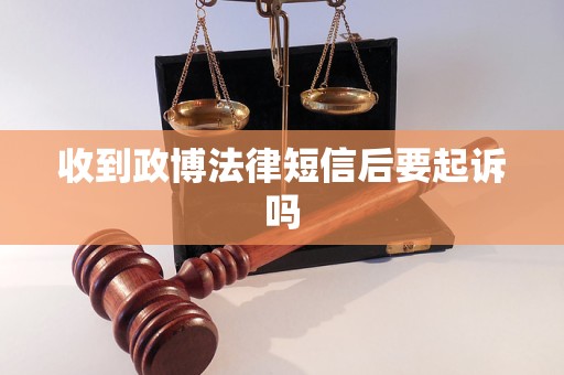收到政博法律短信后要起诉吗 收到政博法律短信后要起诉吗