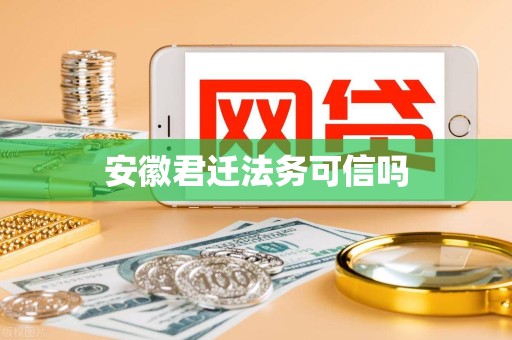 安徽君迁法务可信吗