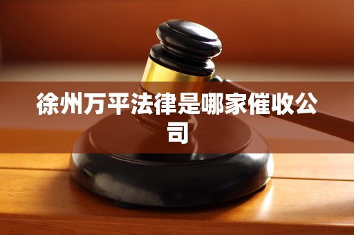 徐州万平法律是哪家催收公司