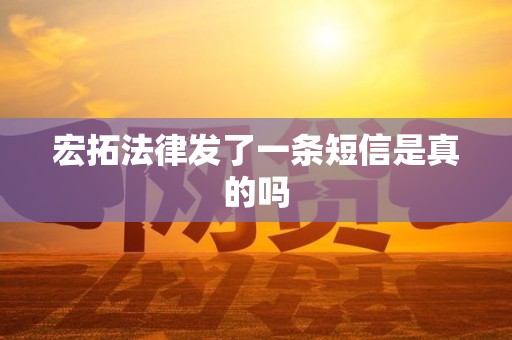 宏拓法律发了一条短信是真的吗