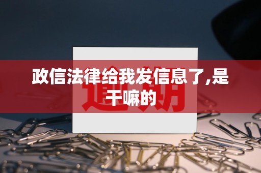 政信法律给我发信息了,是干嘛的 政信法律给我发信息了,是干嘛的