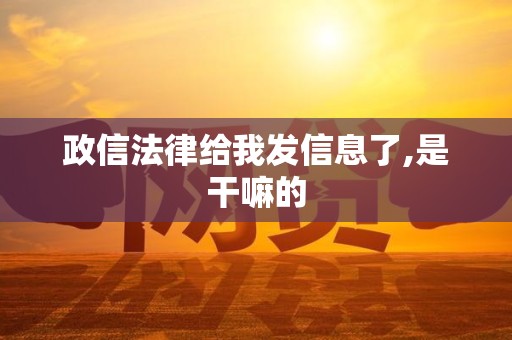 政信法律给我发信息了,是干嘛的 政信法律给我发信息了,是干嘛的
