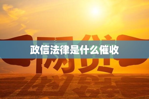 政信法律是什么催收