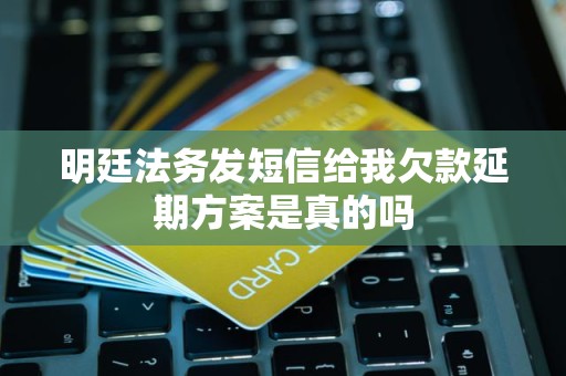 明廷法务发短信给我欠款延期方案是真的吗